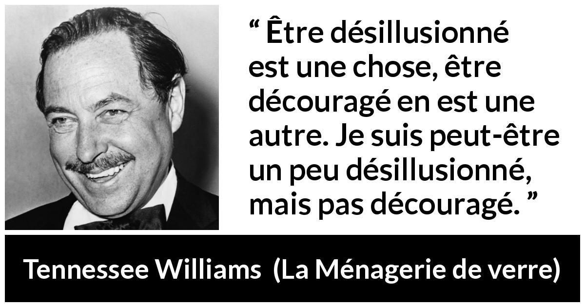 Citation de Tennessee Williams sur la désillusion tirée de La Ménagerie de verre - Être désillusionné est une chose, être découragé en est une autre. Je suis peut-être un peu désillusionné, mais pas découragé.