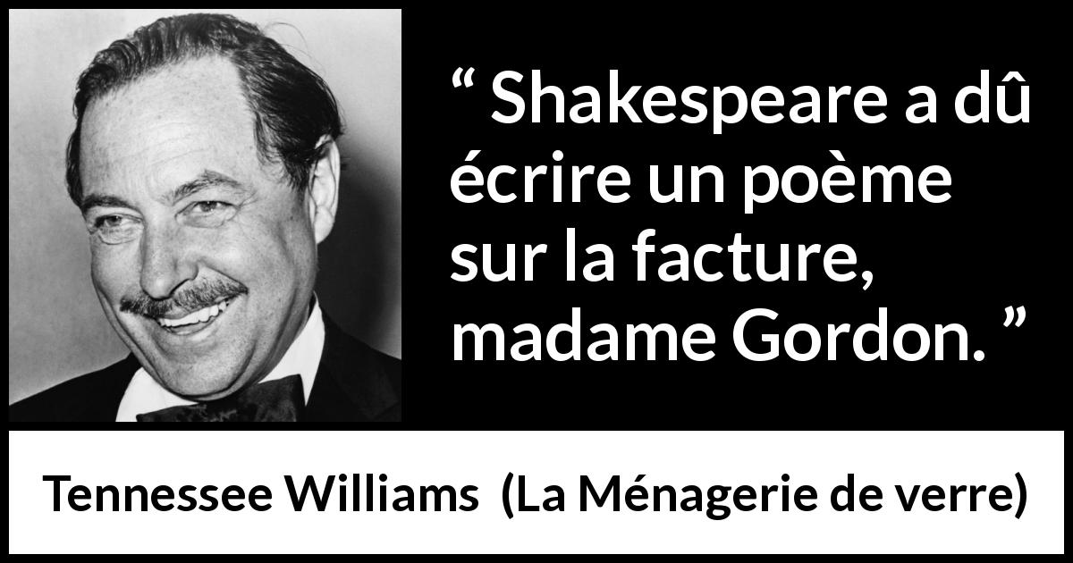Citation de Tennessee Williams sur la poésie tirée de La Ménagerie de verre - Shakespeare a dû écrire un poème sur la facture, madame Gordon.
