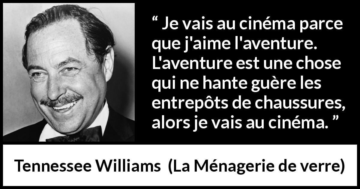 Citation de Tennessee Williams sur le travail tirée de La Ménagerie de verre - Je vais au cinéma parce que j'aime l'aventure. L'aventure est une chose qui ne hante guère les entrepôts de chaussures, alors je vais au cinéma.
