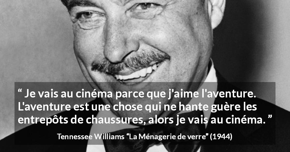 Citation de Tennessee Williams sur le travail tirée de La Ménagerie de verre - Je vais au cinéma parce que j'aime l'aventure. L'aventure est une chose qui ne hante guère les entrepôts de chaussures, alors je vais au cinéma.