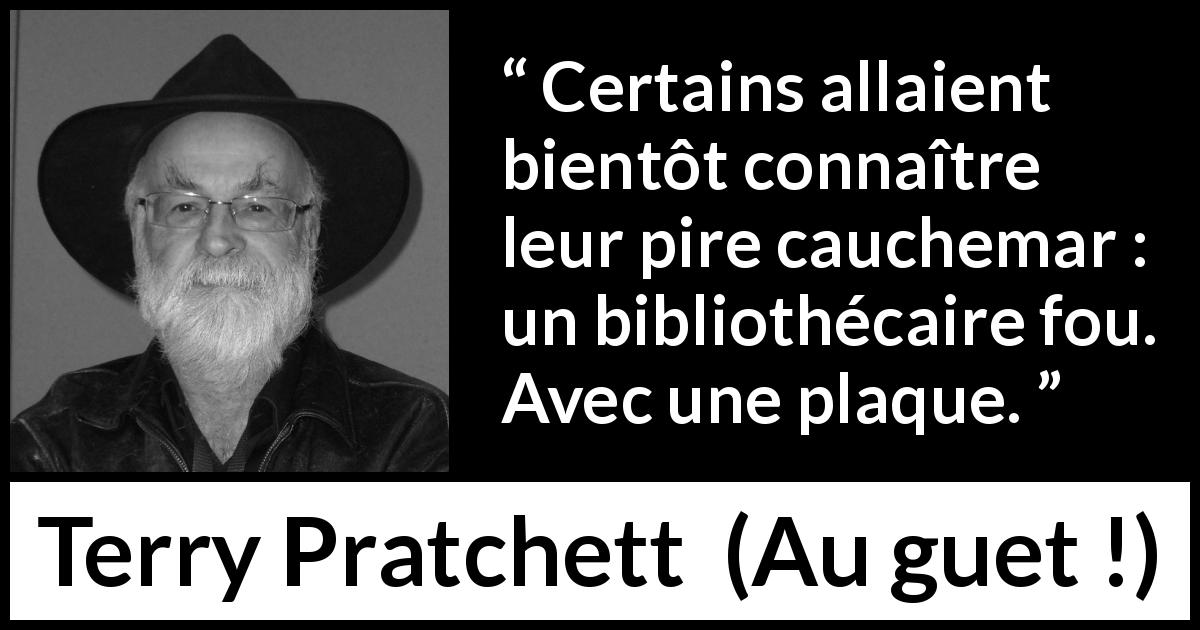 Citation de Terry Pratchett sur bibliothécaires tirée d'Au guet ! - Certains allaient bientôt connaître leur pire cauchemar : un bibliothécaire fou. Avec une plaque.