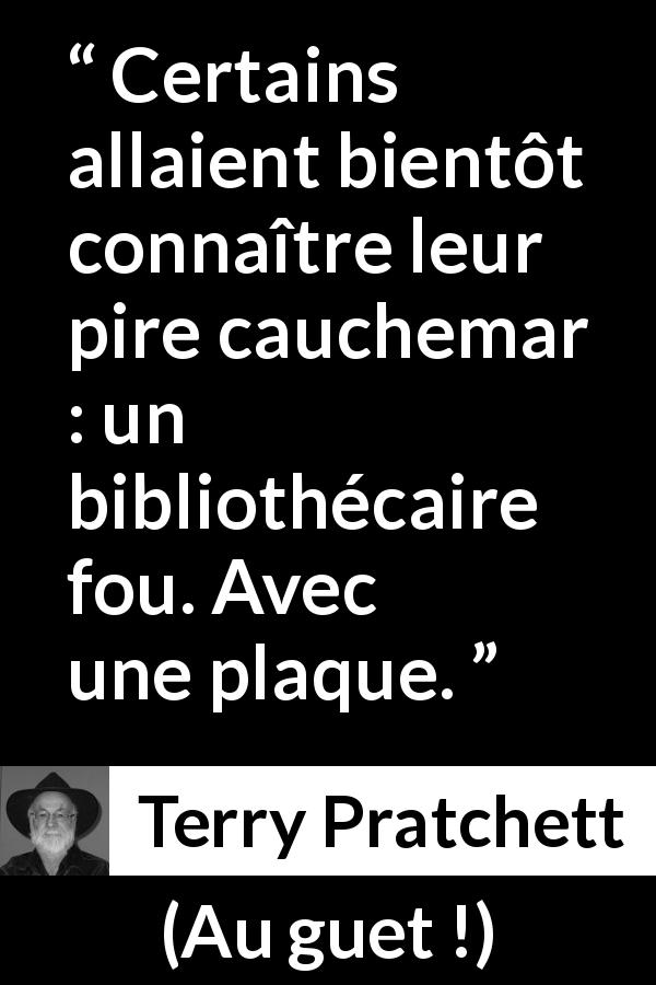 Citation de Terry Pratchett sur bibliothécaires tirée d'Au guet ! - Certains allaient bientôt connaître leur pire cauchemar : un bibliothécaire fou. Avec une plaque.