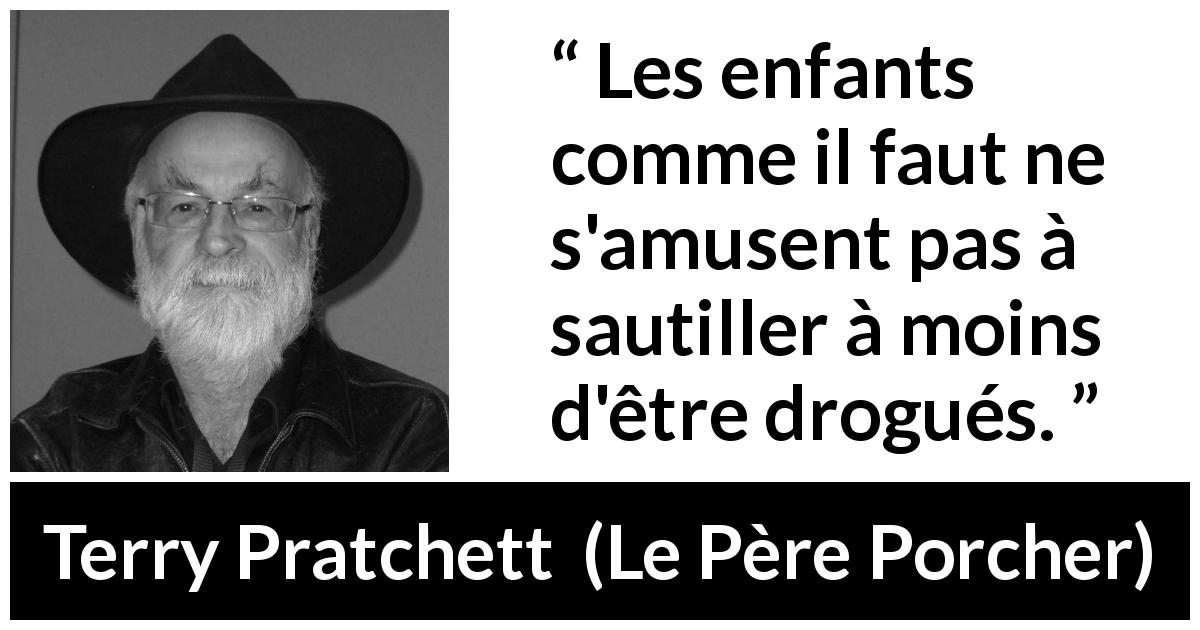 Citation de Terry Pratchett sur l'amusement tirée du Père Porcher - Les enfants comme il faut ne s'amusent pas à sautiller à moins d'être drogués.