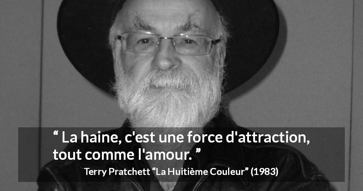 Citation de Terry Pratchett sur l'attraction tirée de La Huitième Couleur - La haine, c'est une force d'attraction, tout comme l'amour.