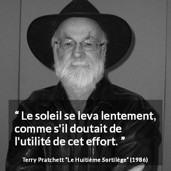 Citation de Terry Pratchett sur l'effort tirée du Huitième Sortilège - Le soleil se leva lentement, comme s'il doutait de l'utilité de cet effort.