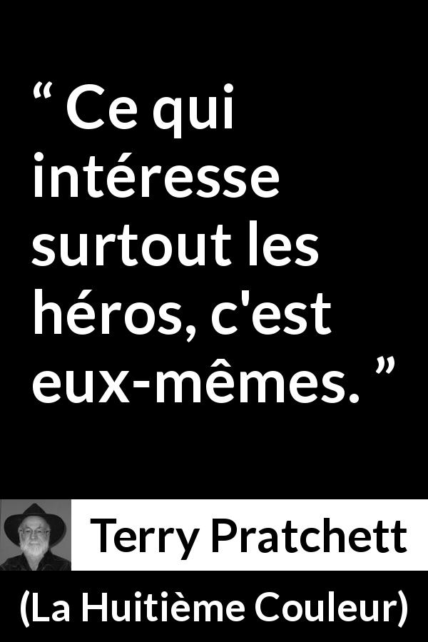 Citation de Terry Pratchett sur l'héroïsme tirée de La Huitième Couleur - Ce qui intéresse surtout les héros, c'est eux-mêmes.