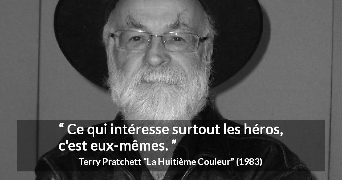 Citation de Terry Pratchett sur l'héroïsme tirée de La Huitième Couleur - Ce qui intéresse surtout les héros, c'est eux-mêmes.