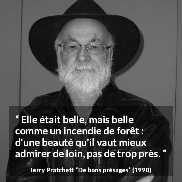 Citation de Terry Pratchett sur la beauté tirée de De bons présages - Elle était belle, mais belle comme un incendie de forêt : d'une beauté qu'il vaut mieux admirer de loin, pas de trop près.