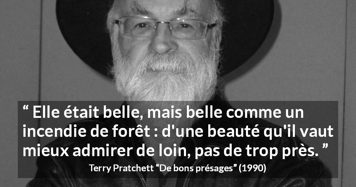 Citation de Terry Pratchett sur la beauté tirée de De bons présages - Elle était belle, mais belle comme un incendie de forêt : d'une beauté qu'il vaut mieux admirer de loin, pas de trop près.