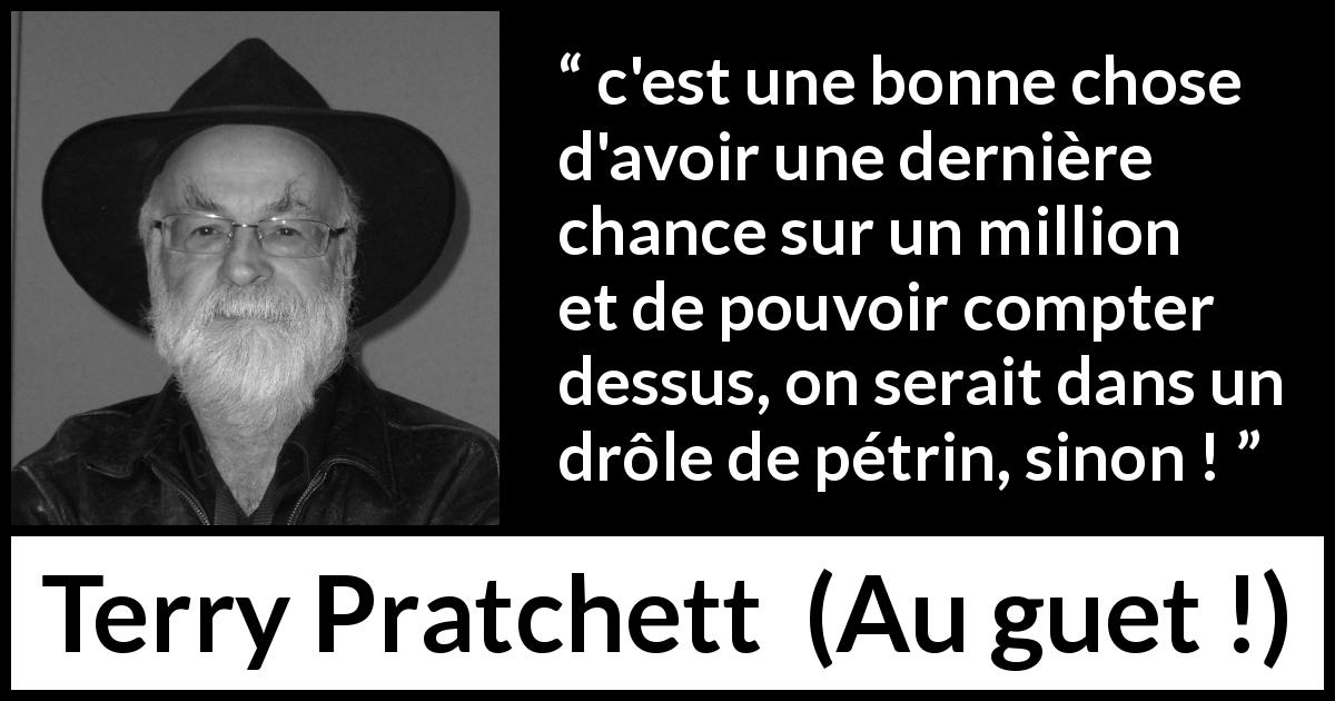 Citation de Terry Pratchett sur la chance tirée d'Au guet ! - c'est une bonne chose d'avoir une dernière chance sur un million et de pouvoir compter dessus, on serait dans un drôle de pétrin, sinon !