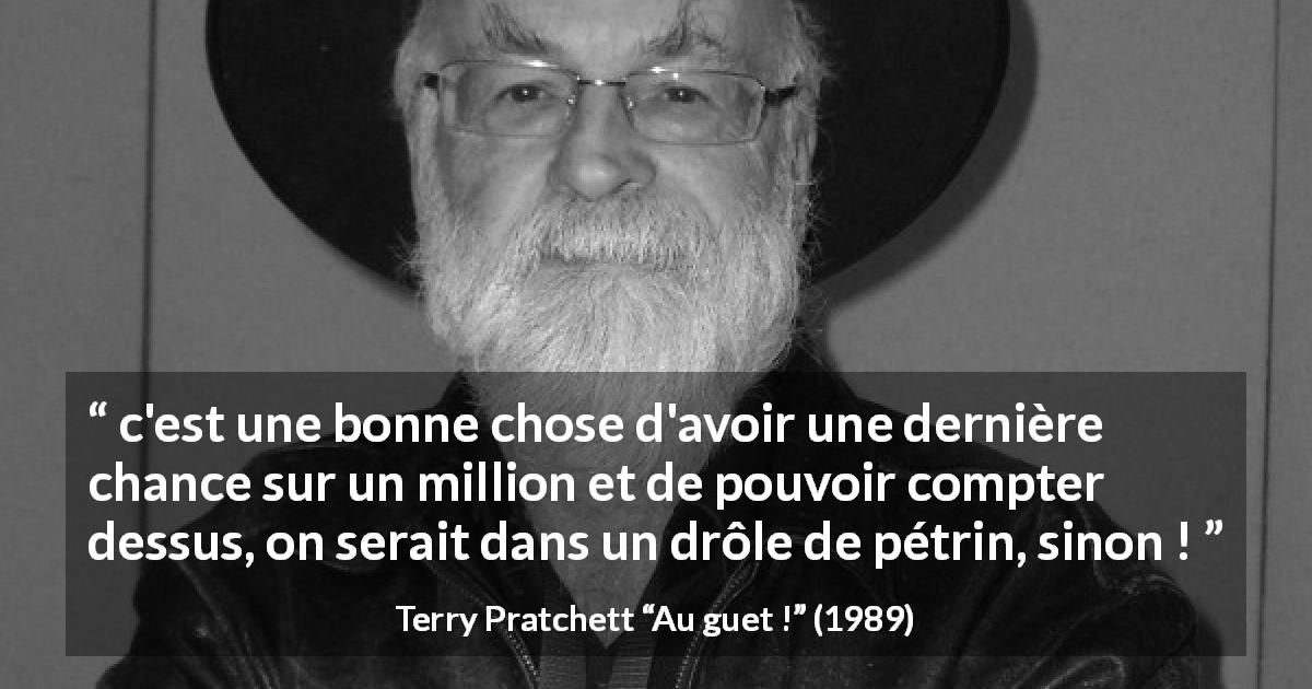 Citation de Terry Pratchett sur la chance tirée d'Au guet ! - c'est une bonne chose d'avoir une dernière chance sur un million et de pouvoir compter dessus, on serait dans un drôle de pétrin, sinon !