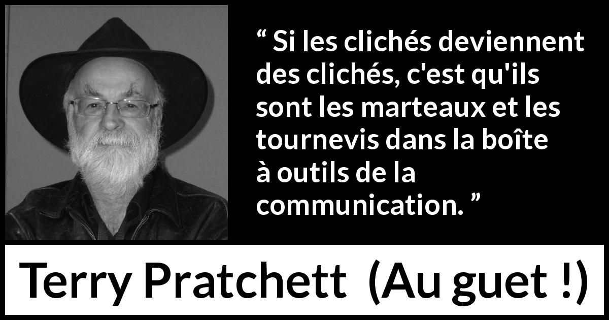 Citation de Terry Pratchett sur la communication tirée d'Au guet ! - Si les clichés deviennent des clichés, c'est qu'ils sont les marteaux et les tournevis dans la boîte à outils de la communication.