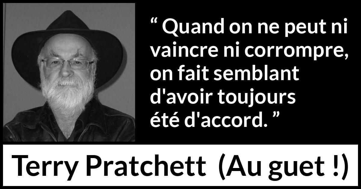 Citation de Terry Pratchett sur la lâcheté tirée d'Au guet ! - Quand on ne peut ni vaincre ni corrompre, on fait semblant d'avoir toujours été d'accord.