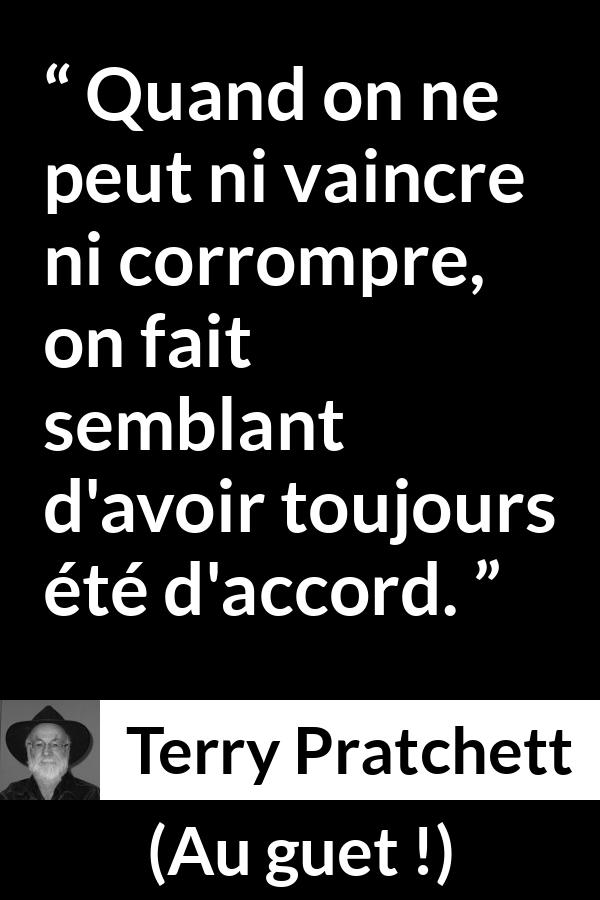 Citation de Terry Pratchett sur la lâcheté tirée d'Au guet ! - Quand on ne peut ni vaincre ni corrompre, on fait semblant d'avoir toujours été d'accord.