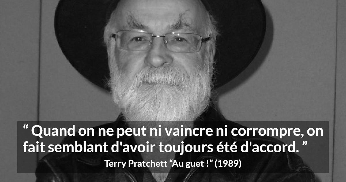Citation de Terry Pratchett sur la lâcheté tirée d'Au guet ! - Quand on ne peut ni vaincre ni corrompre, on fait semblant d'avoir toujours été d'accord.
