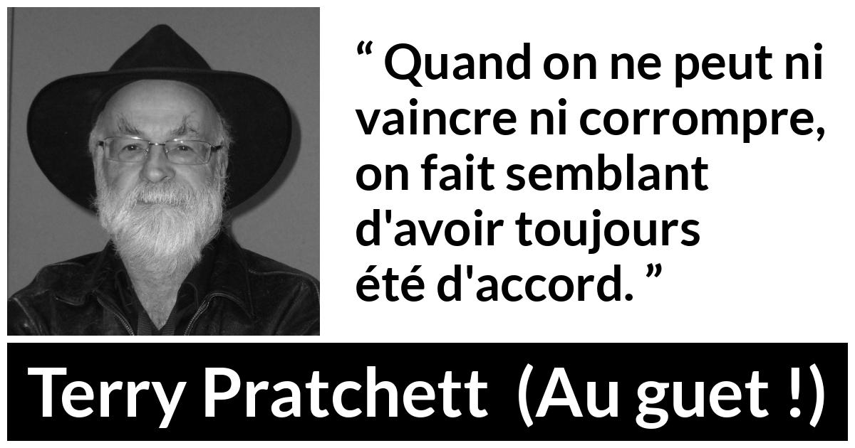 Citation de Terry Pratchett sur la lâcheté tirée d'Au guet ! - Quand on ne peut ni vaincre ni corrompre, on fait semblant d'avoir toujours été d'accord.