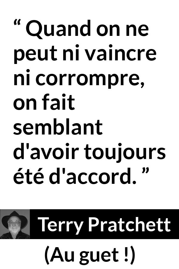 Citation de Terry Pratchett sur la lâcheté tirée d'Au guet ! - Quand on ne peut ni vaincre ni corrompre, on fait semblant d'avoir toujours été d'accord.