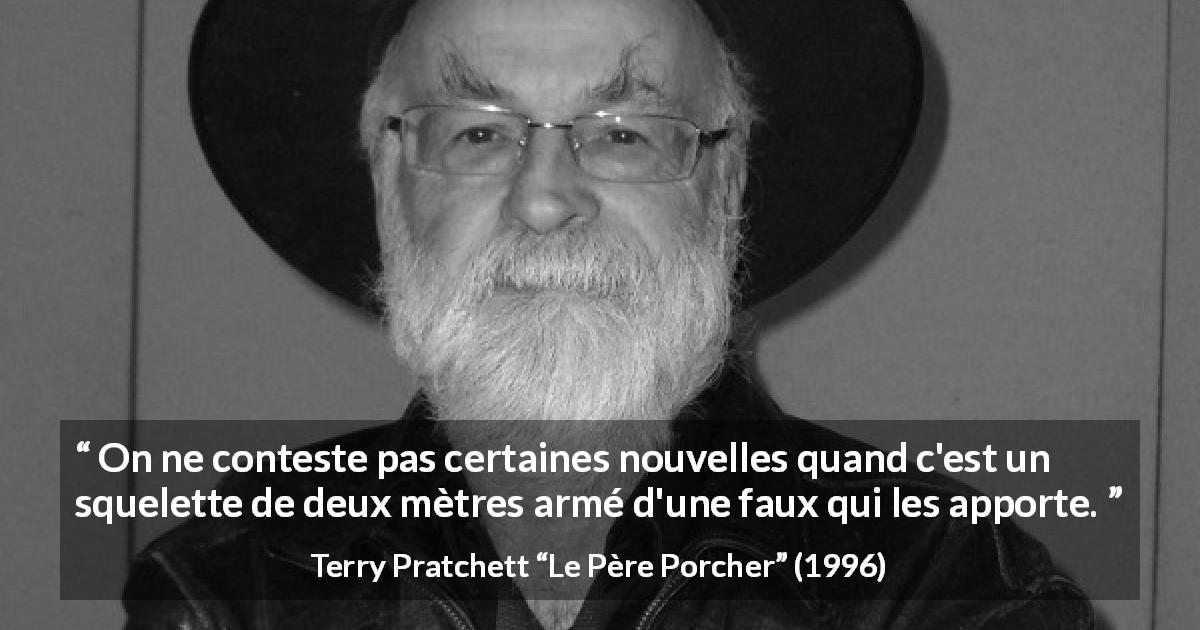 Citation de Terry Pratchett sur la peur tirée du Père Porcher - On ne conteste pas certaines nouvelles quand c'est un squelette de deux mètres armé d'une faux qui les apporte.