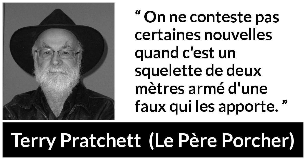 Citation de Terry Pratchett sur la peur tirée du Père Porcher - On ne conteste pas certaines nouvelles quand c'est un squelette de deux mètres armé d'une faux qui les apporte.