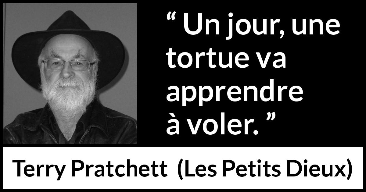 Citation de Terry Pratchett sur la tortue tirée des Petits Dieux - Un jour, une tortue va apprendre à voler.