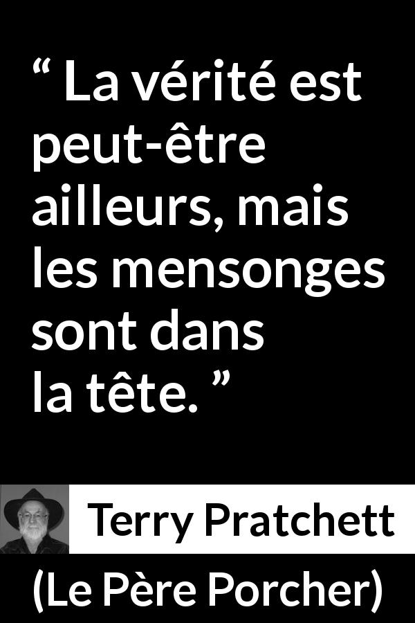 Citation de Terry Pratchett sur la vérité tirée du Père Porcher - La vérité est peut-être ailleurs, mais les mensonges sont dans la tête.