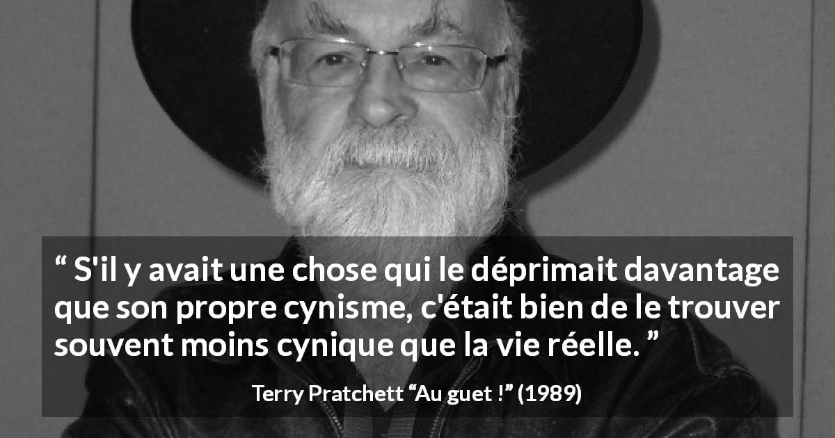 Citation de Terry Pratchett sur la vie tirée d'Au guet ! - S'il y avait une chose qui le déprimait davantage que son propre cynisme, c'était bien de le trouver souvent moins cynique que la vie réelle.