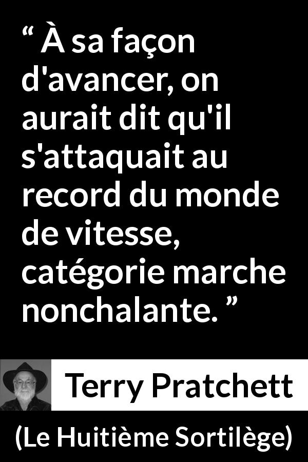Citation de Terry Pratchett sur la vitesse tirée du Huitième Sortilège - À sa façon d'avancer, on aurait dit qu'il s'attaquait au record du monde de vitesse, catégorie marche nonchalante.