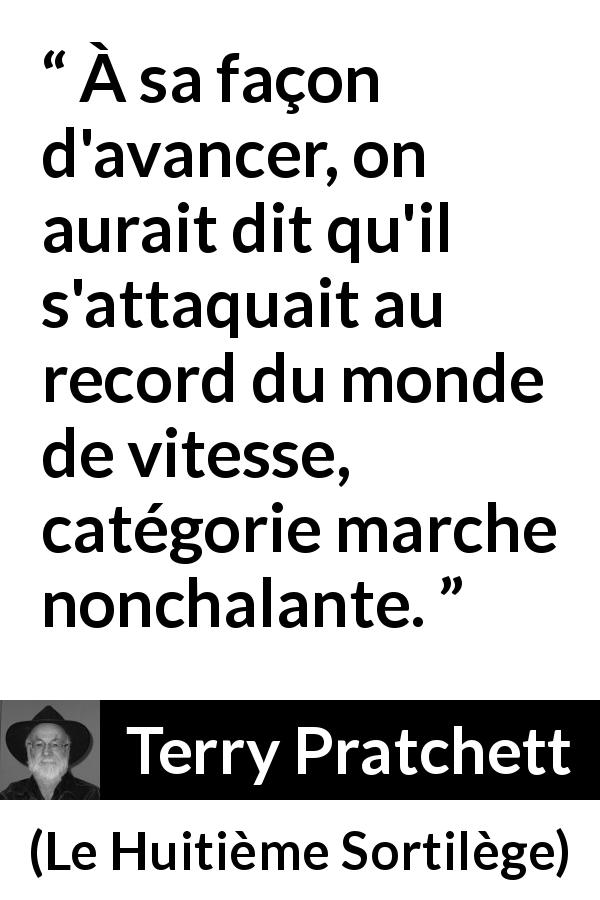 Citation de Terry Pratchett sur la vitesse tirée du Huitième Sortilège - À sa façon d'avancer, on aurait dit qu'il s'attaquait au record du monde de vitesse, catégorie marche nonchalante.