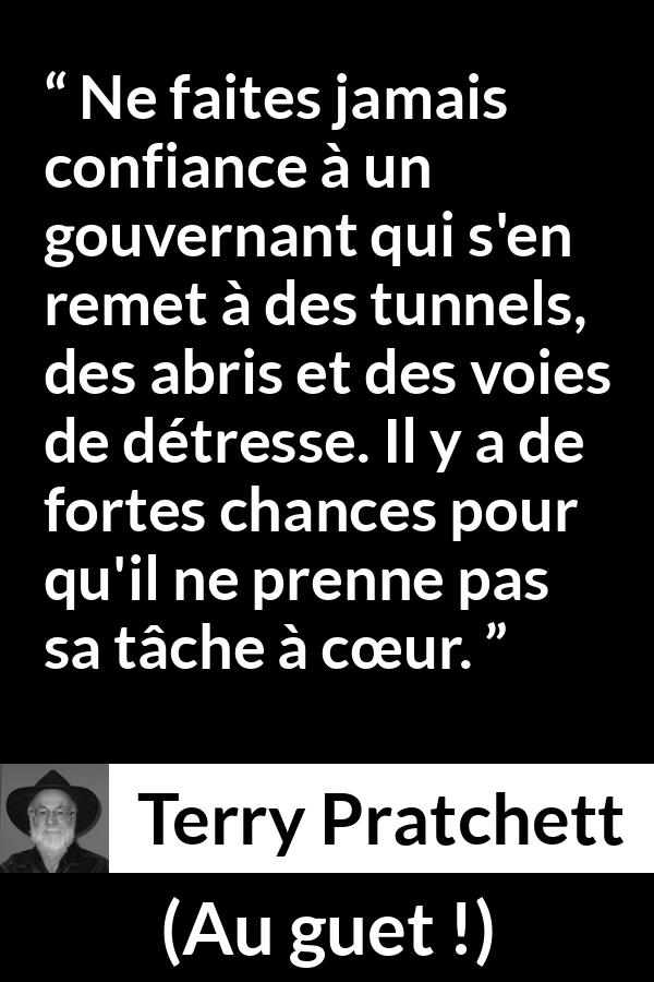 Citation de Terry Pratchett sur le courage tirée d'Au guet ! - Ne faites jamais confiance à un gouvernant qui s'en remet à des tunnels, des abris et des voies de détresse. Il y a de fortes chances pour qu'il ne prenne pas sa tâche à cœur.