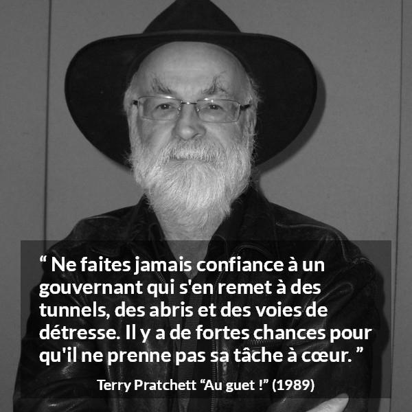 Citation de Terry Pratchett sur le courage tirée d'Au guet ! - Ne faites jamais confiance à un gouvernant qui s'en remet à des tunnels, des abris et des voies de détresse. Il y a de fortes chances pour qu'il ne prenne pas sa tâche à cœur.