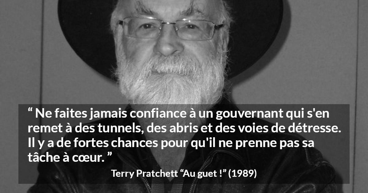 Citation de Terry Pratchett sur le courage tirée d'Au guet ! - Ne faites jamais confiance à un gouvernant qui s'en remet à des tunnels, des abris et des voies de détresse. Il y a de fortes chances pour qu'il ne prenne pas sa tâche à cœur.
