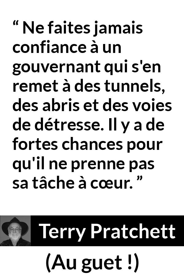 Citation de Terry Pratchett sur le courage tirée d'Au guet ! - Ne faites jamais confiance à un gouvernant qui s'en remet à des tunnels, des abris et des voies de détresse. Il y a de fortes chances pour qu'il ne prenne pas sa tâche à cœur.