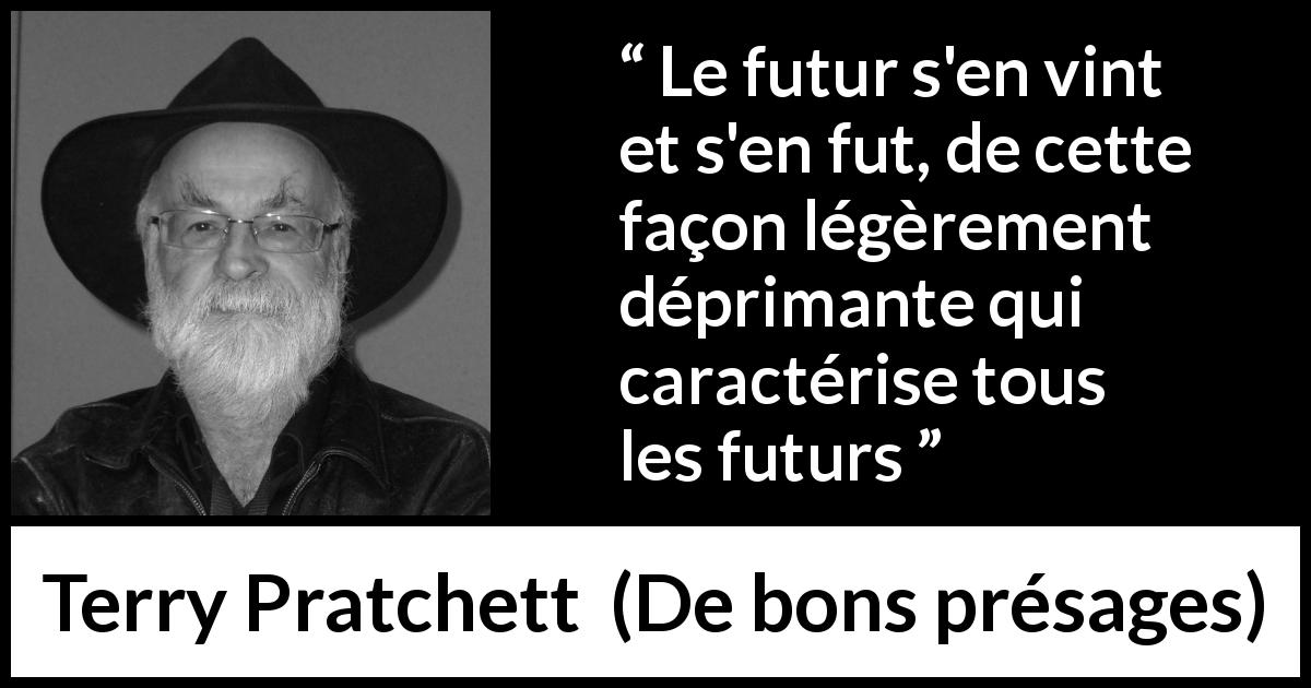 Citation de Terry Pratchett sur le futur tirée de De bons présages - Le futur s'en vint et s'en fut, de cette façon légèrement déprimante qui caractérise tous les futurs