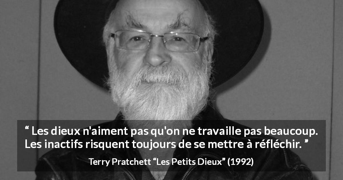 Citation de Terry Pratchett sur le travail tirée des Petits Dieux - Les dieux n'aiment pas qu'on ne travaille pas beaucoup. Les inactifs risquent toujours de se mettre à réfléchir.