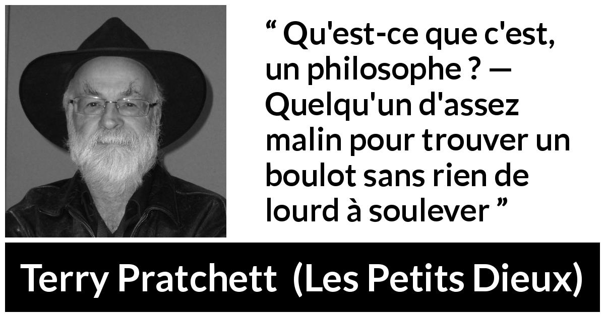 Citation de Terry Pratchett sur le travail tirée des Petits Dieux - Qu'est-ce que c'est, un philosophe ? — Quelqu'un d'assez malin pour trouver un boulot sans rien de lourd à soulever