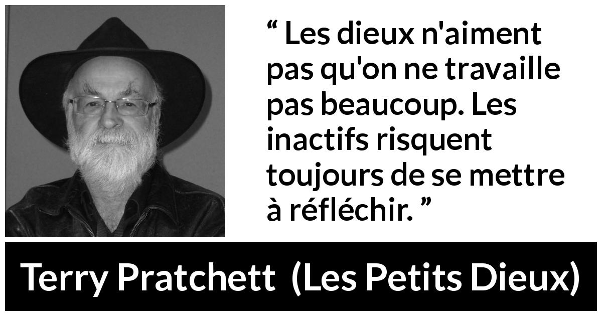 Citation de Terry Pratchett sur le travail tirée des Petits Dieux - Les dieux n'aiment pas qu'on ne travaille pas beaucoup. Les inactifs risquent toujours de se mettre à réfléchir.