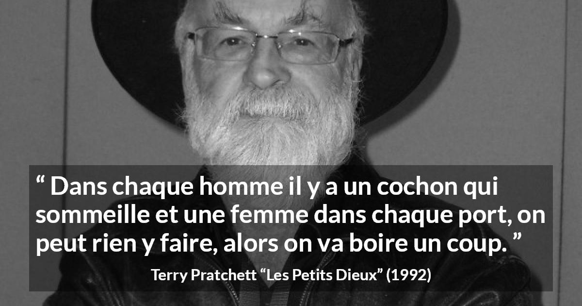 Citation de Terry Pratchett sur resignation tirée des Petits Dieux - Dans chaque homme il y a un cochon qui sommeille et une femme dans chaque port, on peut rien y faire, alors on va boire un coup.