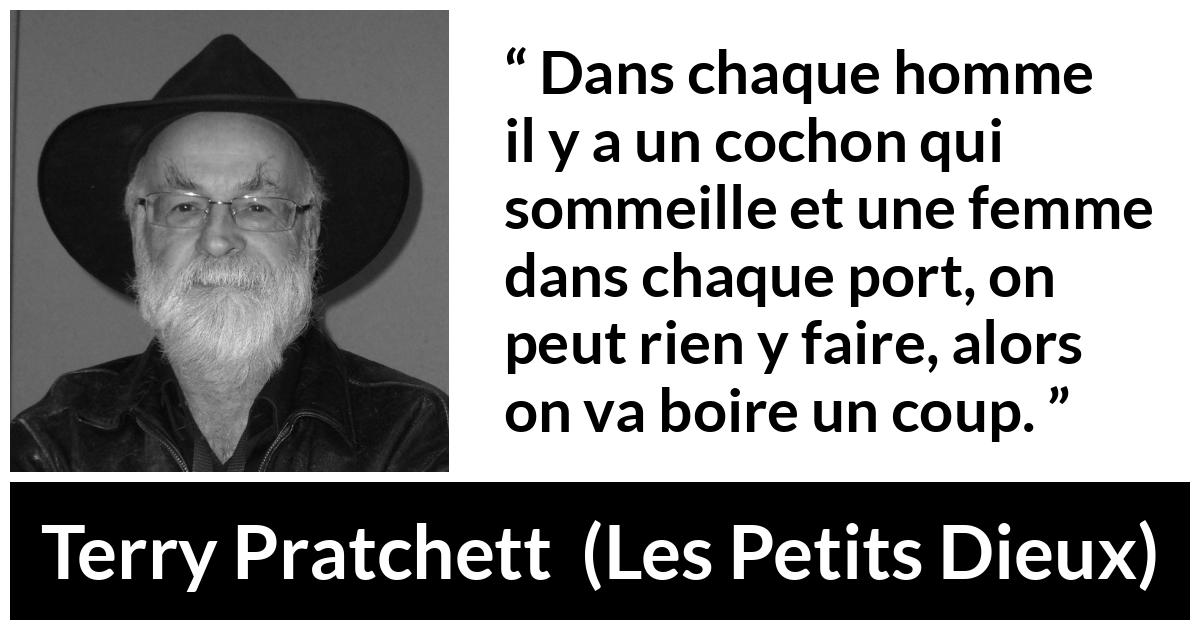 Citation de Terry Pratchett sur resignation tirée des Petits Dieux - Dans chaque homme il y a un cochon qui sommeille et une femme dans chaque port, on peut rien y faire, alors on va boire un coup.