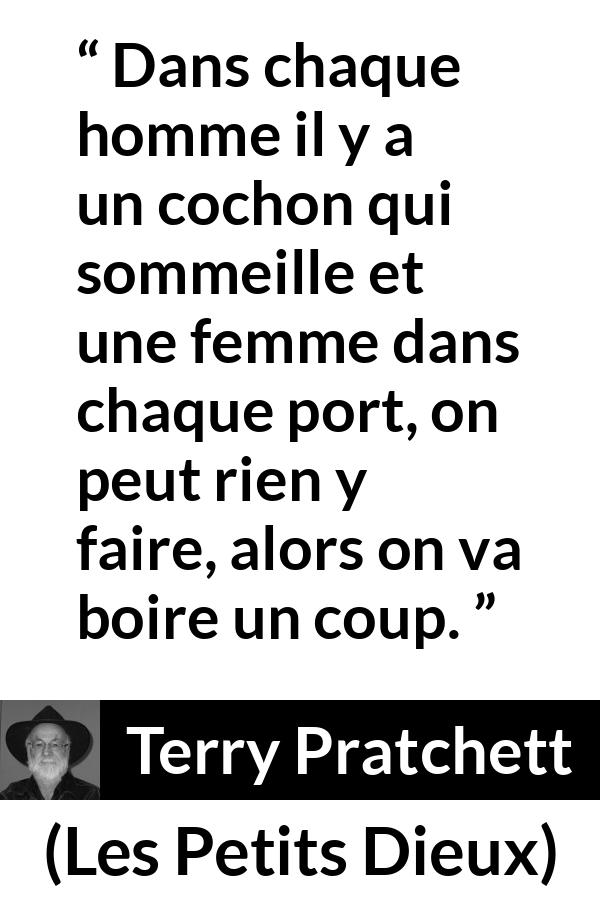 Citation de Terry Pratchett sur resignation tirée des Petits Dieux - Dans chaque homme il y a un cochon qui sommeille et une femme dans chaque port, on peut rien y faire, alors on va boire un coup.