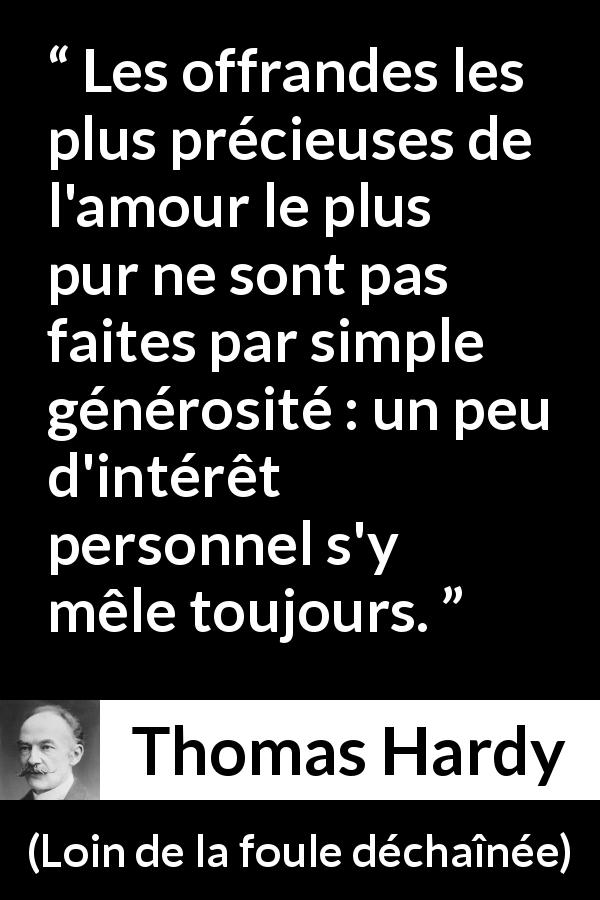 Citation de Thomas Hardy sur l'amour tirée de Loin de la foule déchaînée - Les offrandes les plus précieuses de l'amour le plus pur ne sont pas faites par simple générosité : un peu d'intérêt personnel s'y mêle toujours.
