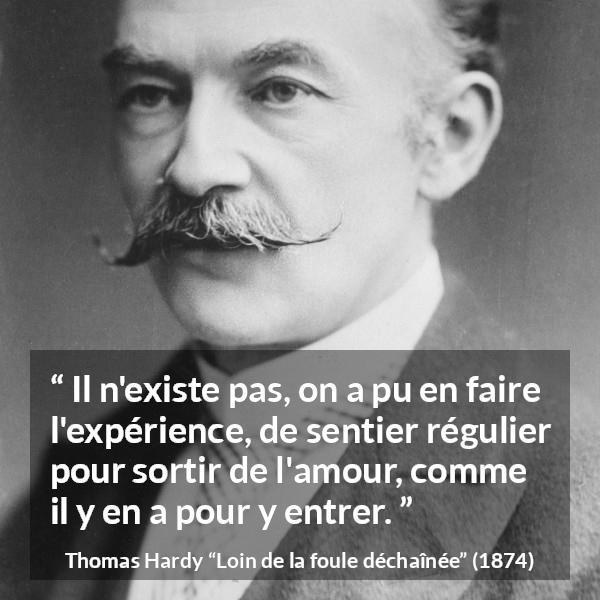Citation de Thomas Hardy sur l'amour tirée de Loin de la foule déchaînée - Il n'existe pas, on a pu en faire l'expérience, de sentier régulier pour sortir de l'amour, comme il y en a pour y entrer.