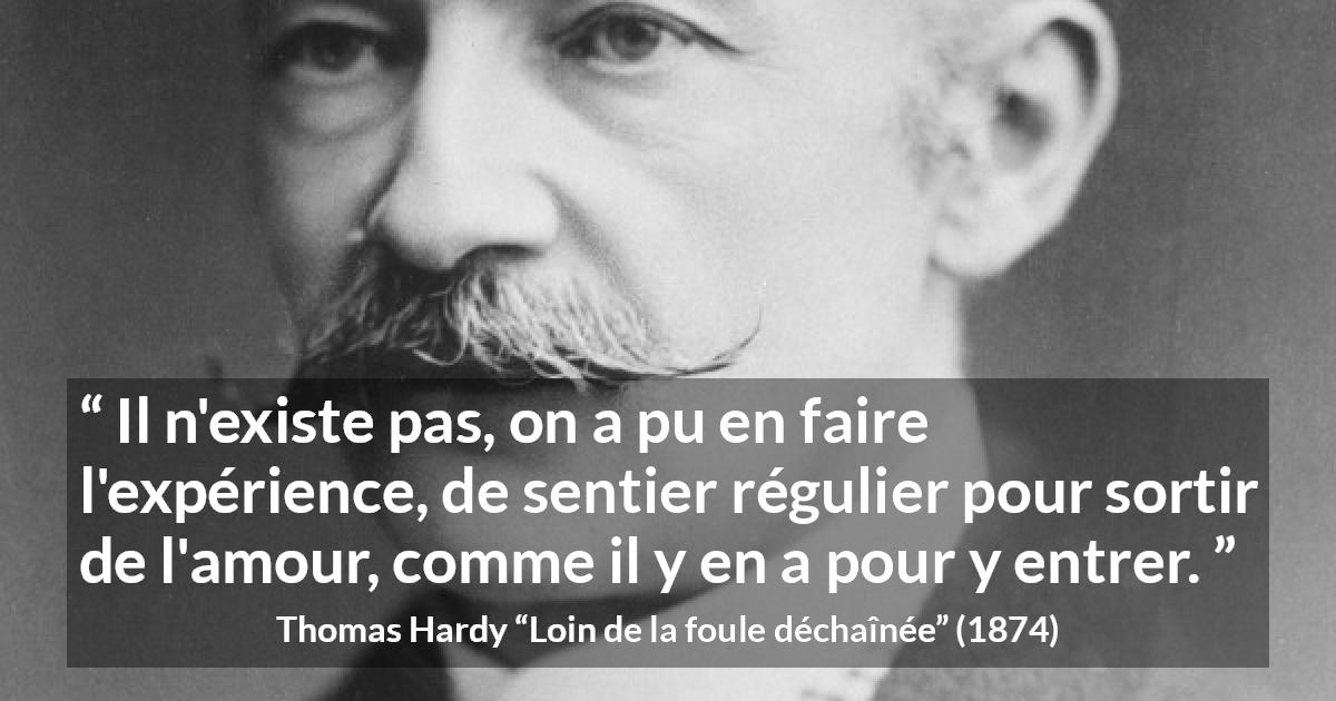 Citation de Thomas Hardy sur l'amour tirée de Loin de la foule déchaînée - Il n'existe pas, on a pu en faire l'expérience, de sentier régulier pour sortir de l'amour, comme il y en a pour y entrer.