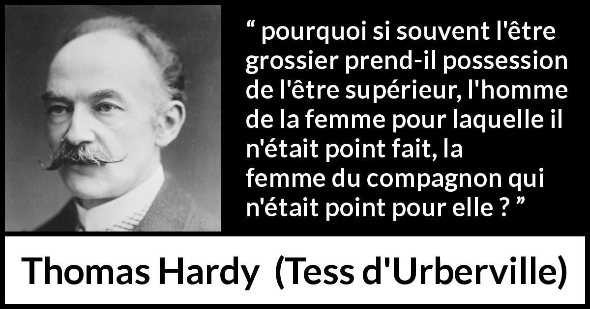 Citation de Thomas Hardy sur l'injustice tirée de Tess d'Urberville - pourquoi si souvent l'être grossier prend-il possession de l'être supérieur, l'homme de la femme pour laquelle il n'était point fait, la femme du compagnon qui n'était point pour elle ?