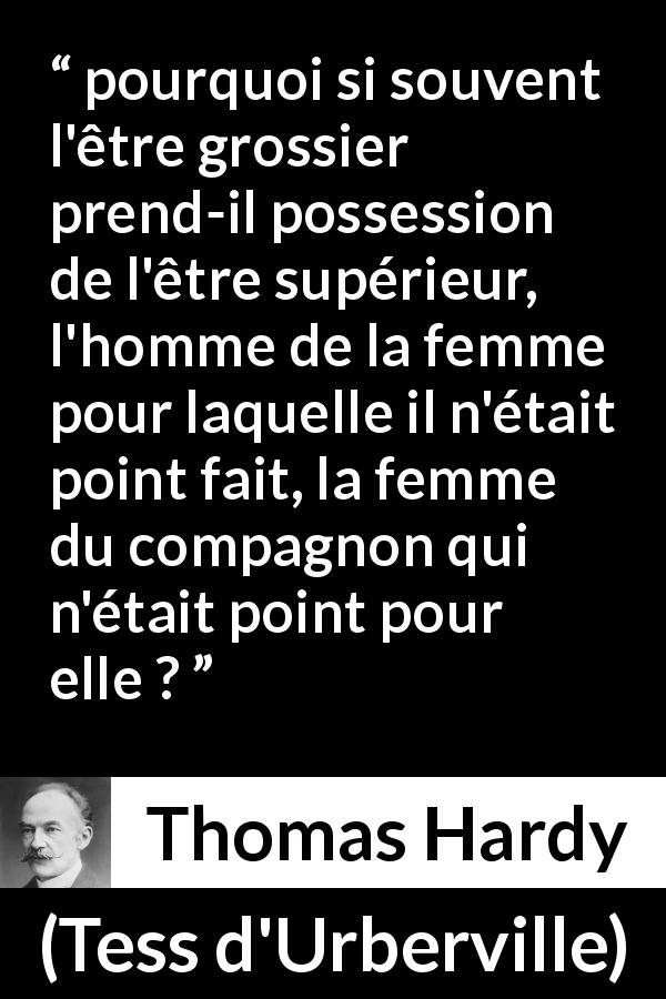 Citation de Thomas Hardy sur l'injustice tirée de Tess d'Urberville - pourquoi si souvent l'être grossier prend-il possession de l'être supérieur, l'homme de la femme pour laquelle il n'était point fait, la femme du compagnon qui n'était point pour elle ?