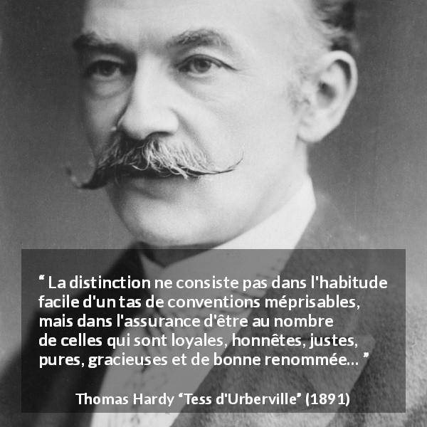 Citation de Thomas Hardy sur la distinction tirée de Tess d'Urberville - La distinction ne consiste pas dans l'habitude facile d'un tas de conventions méprisables, mais dans l'assurance d'être au nombre de celles qui sont loyales, honnêtes, justes, pures, gracieuses et de bonne renommée…
