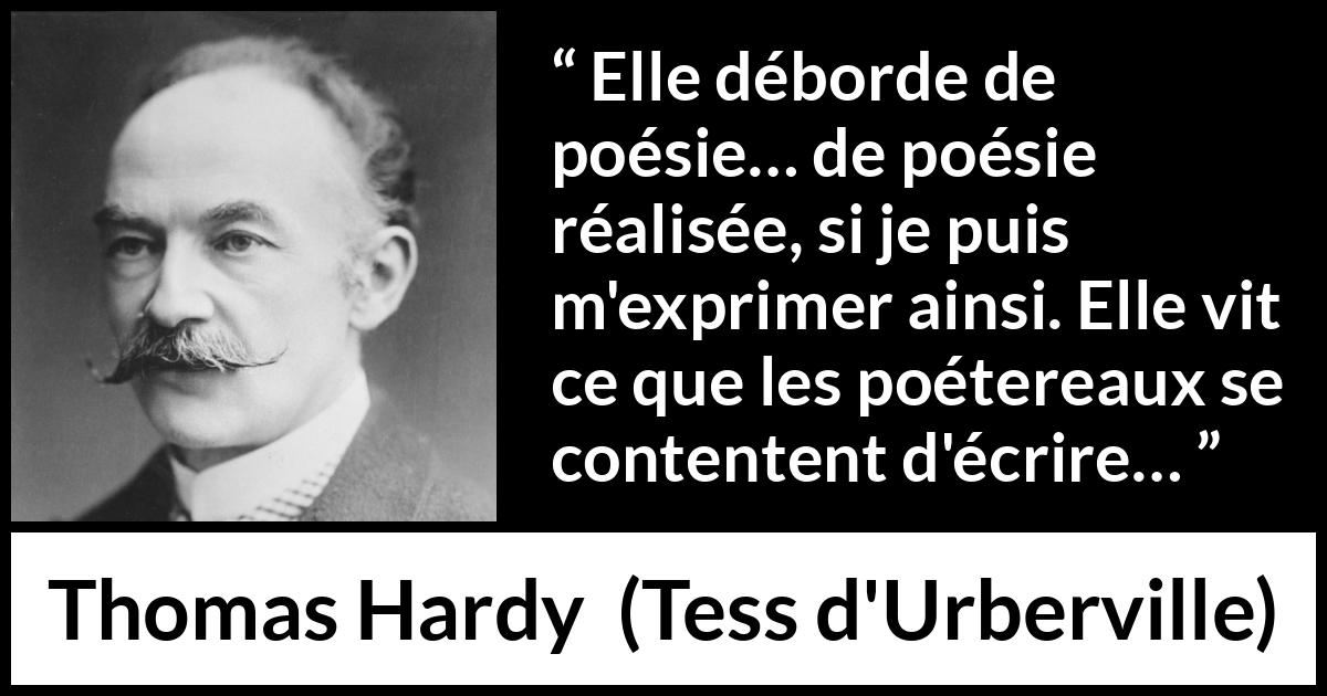 Citation de Thomas Hardy sur la réalité tirée de Tess d'Urberville - Elle déborde de poésie… de poésie réalisée, si je puis m'exprimer ainsi. Elle vit ce que les poétereaux se contentent d'écrire…