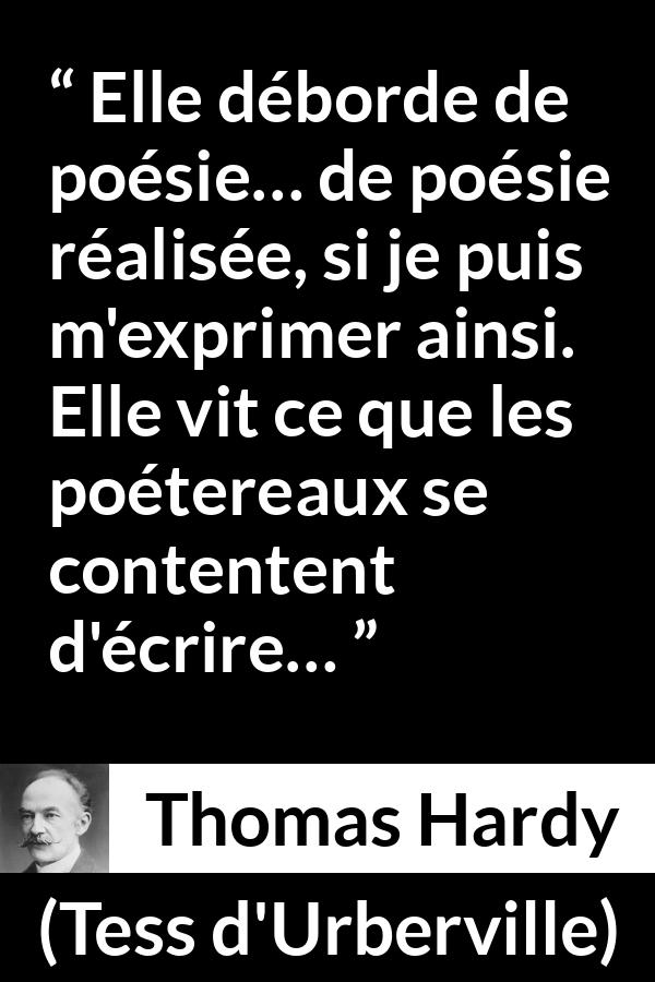 Citation de Thomas Hardy sur la réalité tirée de Tess d'Urberville - Elle déborde de poésie… de poésie réalisée, si je puis m'exprimer ainsi. Elle vit ce que les poétereaux se contentent d'écrire…