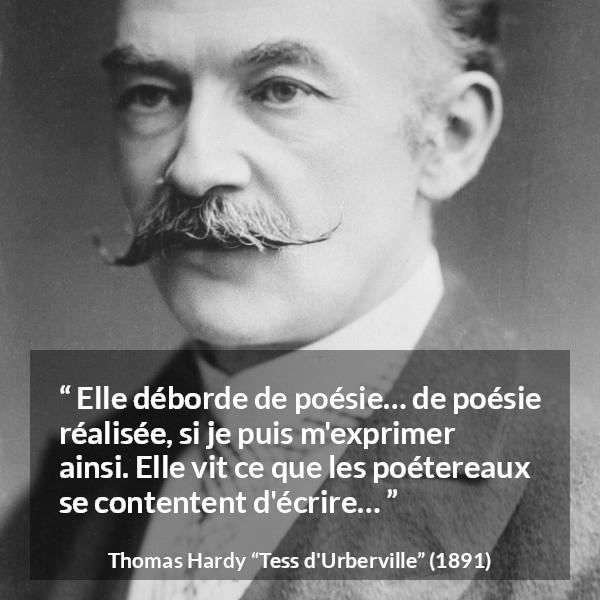 Citation de Thomas Hardy sur la réalité tirée de Tess d'Urberville - Elle déborde de poésie… de poésie réalisée, si je puis m'exprimer ainsi. Elle vit ce que les poétereaux se contentent d'écrire…