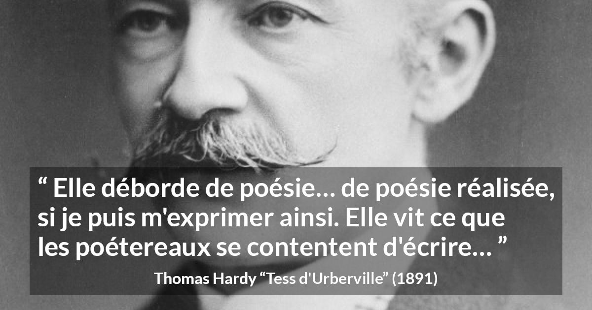 Citation de Thomas Hardy sur la réalité tirée de Tess d'Urberville - Elle déborde de poésie… de poésie réalisée, si je puis m'exprimer ainsi. Elle vit ce que les poétereaux se contentent d'écrire…