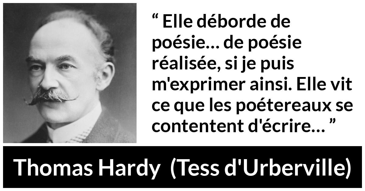 Citation de Thomas Hardy sur la réalité tirée de Tess d'Urberville - Elle déborde de poésie… de poésie réalisée, si je puis m'exprimer ainsi. Elle vit ce que les poétereaux se contentent d'écrire…